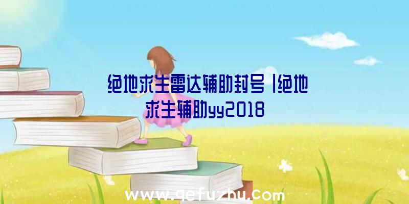 「绝地求生雷达辅助封号」|绝地求生辅助yy2018